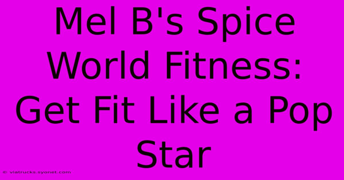 Mel B's Spice World Fitness: Get Fit Like A Pop Star