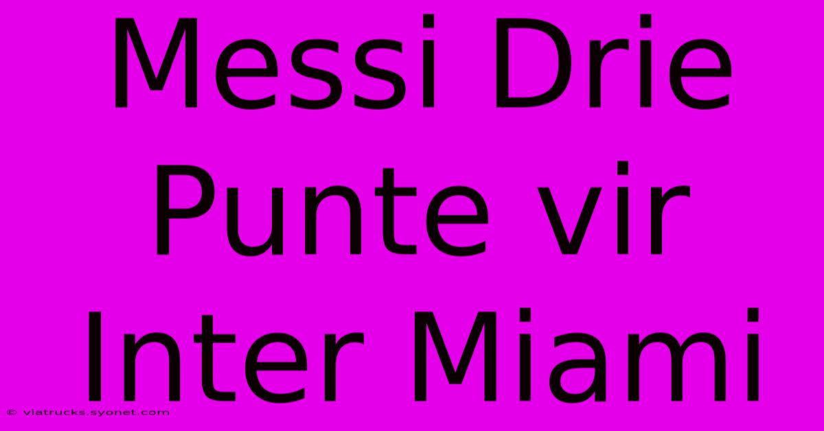 Messi Drie Punte Vir Inter Miami