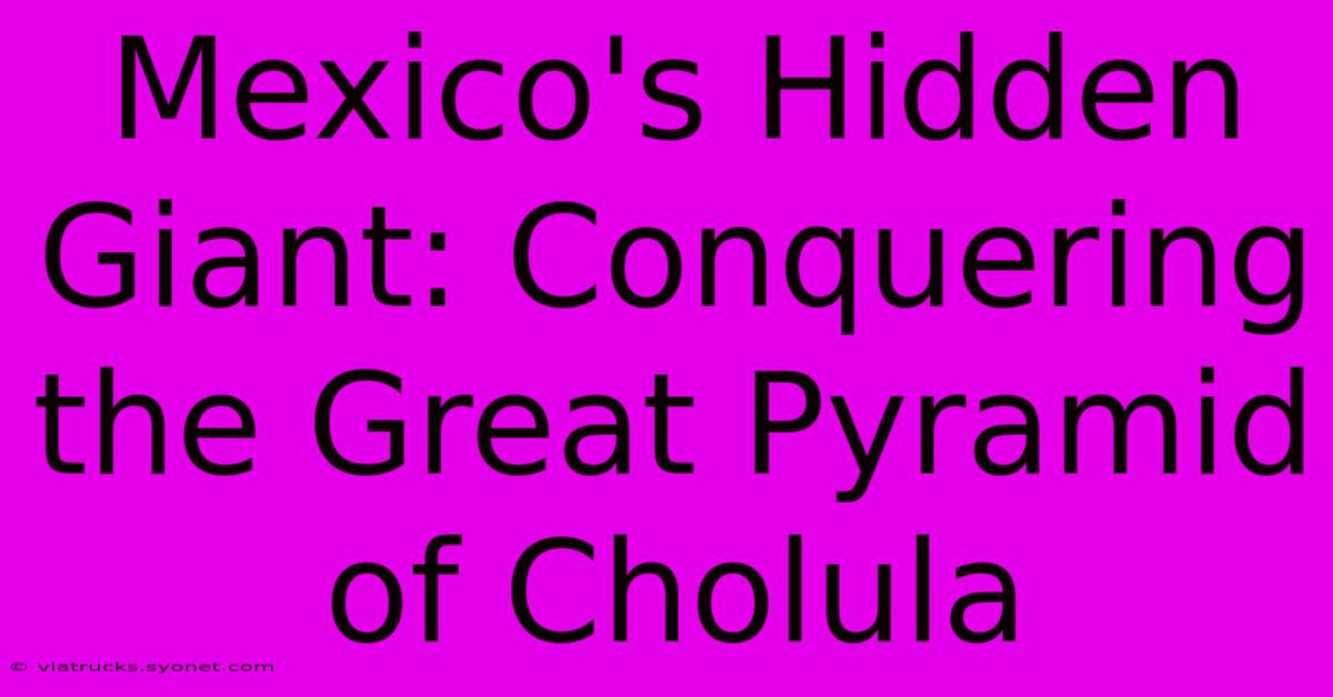 Mexico's Hidden Giant: Conquering The Great Pyramid Of Cholula