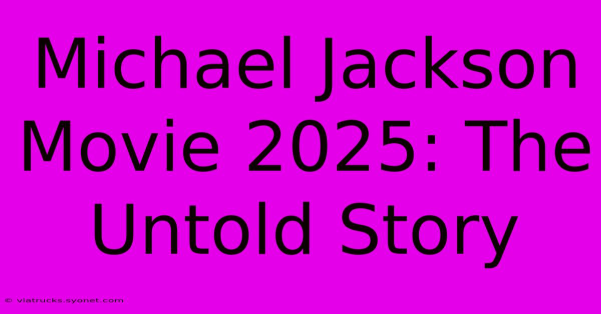 Michael Jackson Movie 2025: The Untold Story