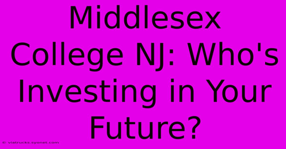 Middlesex College NJ: Who's Investing In Your Future?