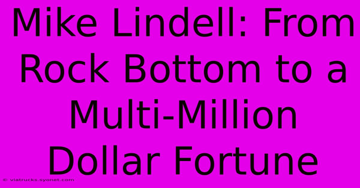 Mike Lindell: From Rock Bottom To A Multi-Million Dollar Fortune