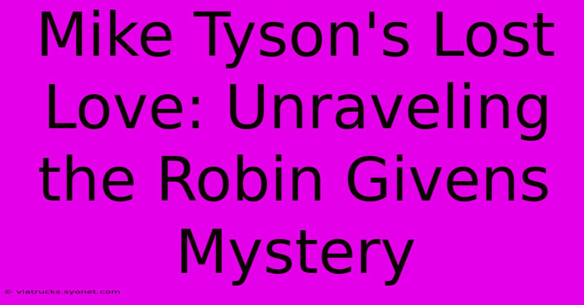 Mike Tyson's Lost Love: Unraveling The Robin Givens Mystery