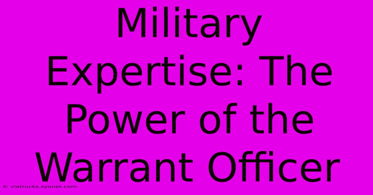 Military Expertise: The Power Of The Warrant Officer