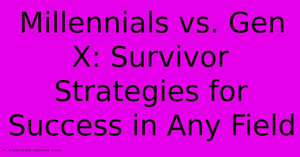 Millennials Vs. Gen X: Survivor Strategies For Success In Any Field