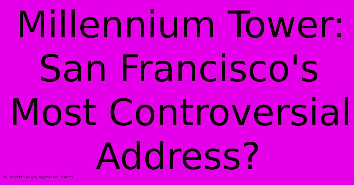 Millennium Tower: San Francisco's Most Controversial Address?