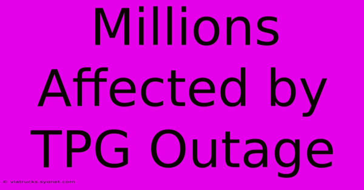 Millions Affected By TPG Outage