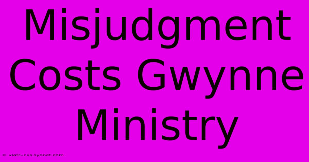 Misjudgment Costs Gwynne Ministry