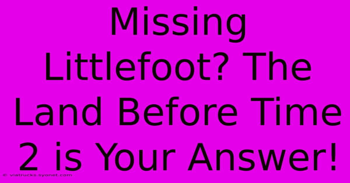 Missing Littlefoot? The Land Before Time 2 Is Your Answer!