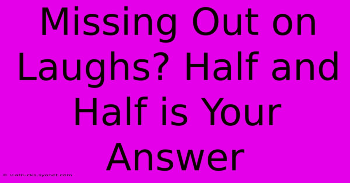 Missing Out On Laughs? Half And Half Is Your Answer