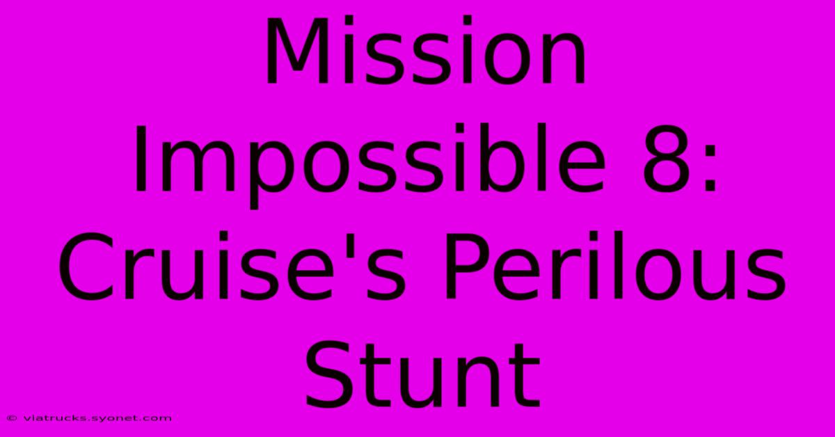 Mission Impossible 8: Cruise's Perilous Stunt