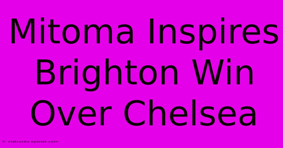 Mitoma Inspires Brighton Win Over Chelsea