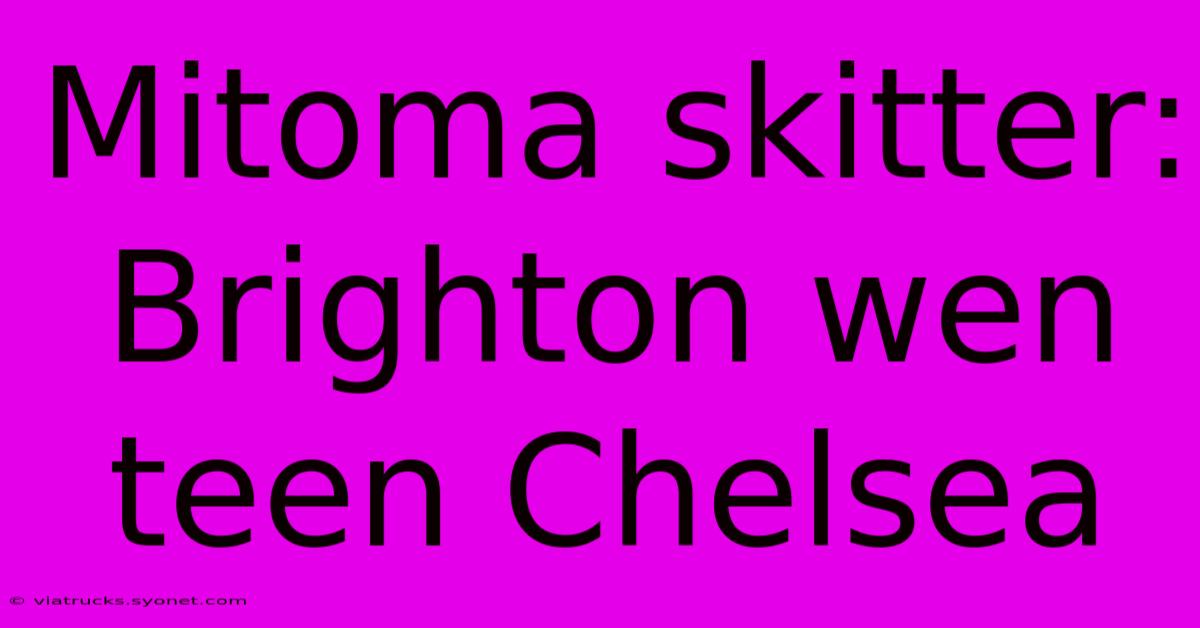 Mitoma Skitter: Brighton Wen Teen Chelsea