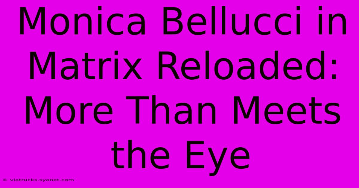 Monica Bellucci In Matrix Reloaded: More Than Meets The Eye