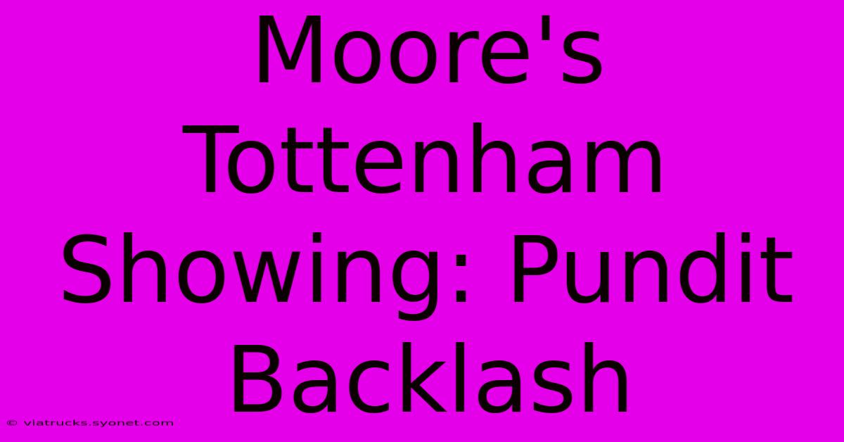 Moore's Tottenham Showing: Pundit Backlash