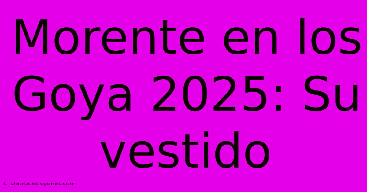 Morente En Los Goya 2025: Su Vestido