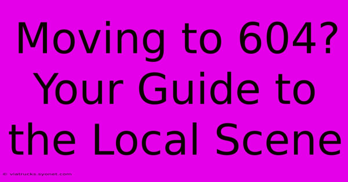 Moving To 604? Your Guide To The Local Scene