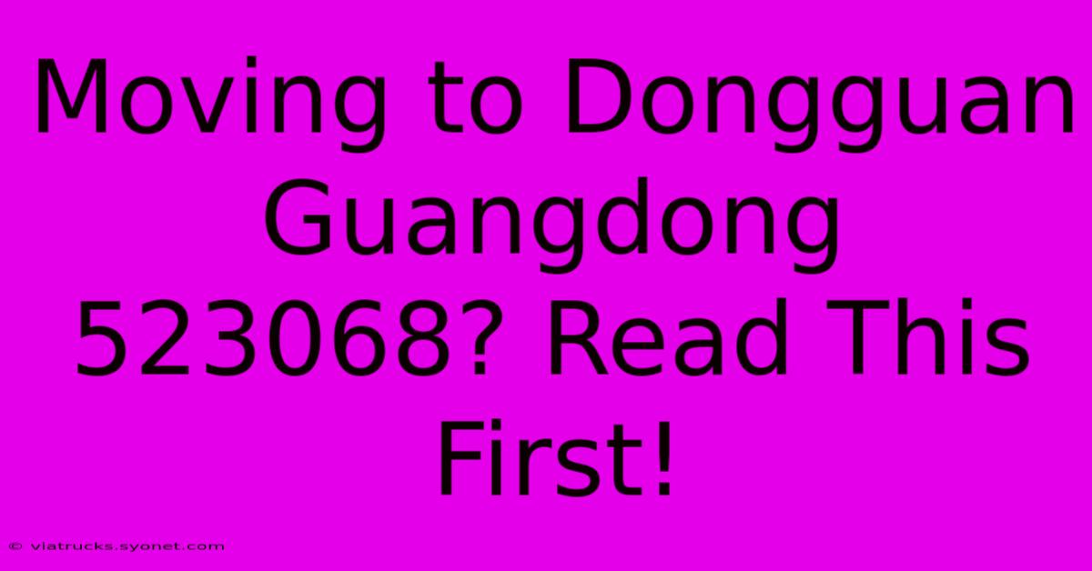 Moving To Dongguan Guangdong 523068? Read This First!