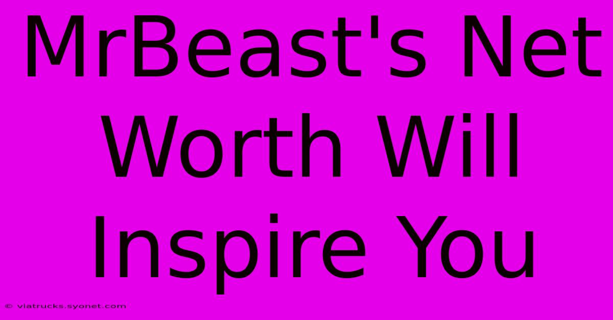 MrBeast's Net Worth Will Inspire You