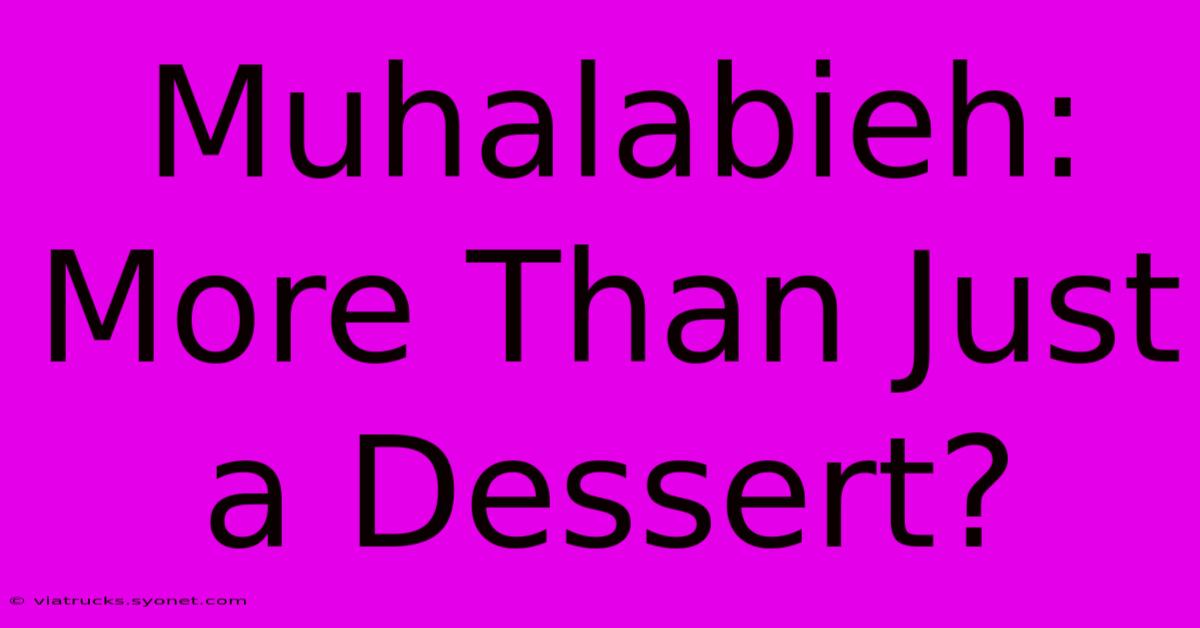 Muhalabieh: More Than Just A Dessert?