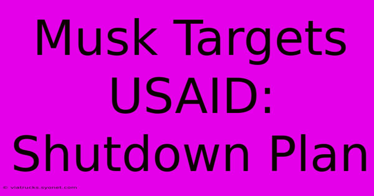 Musk Targets USAID: Shutdown Plan