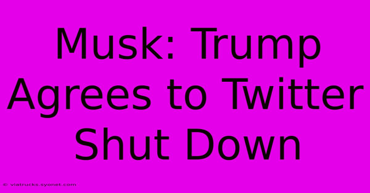 Musk: Trump Agrees To Twitter Shut Down