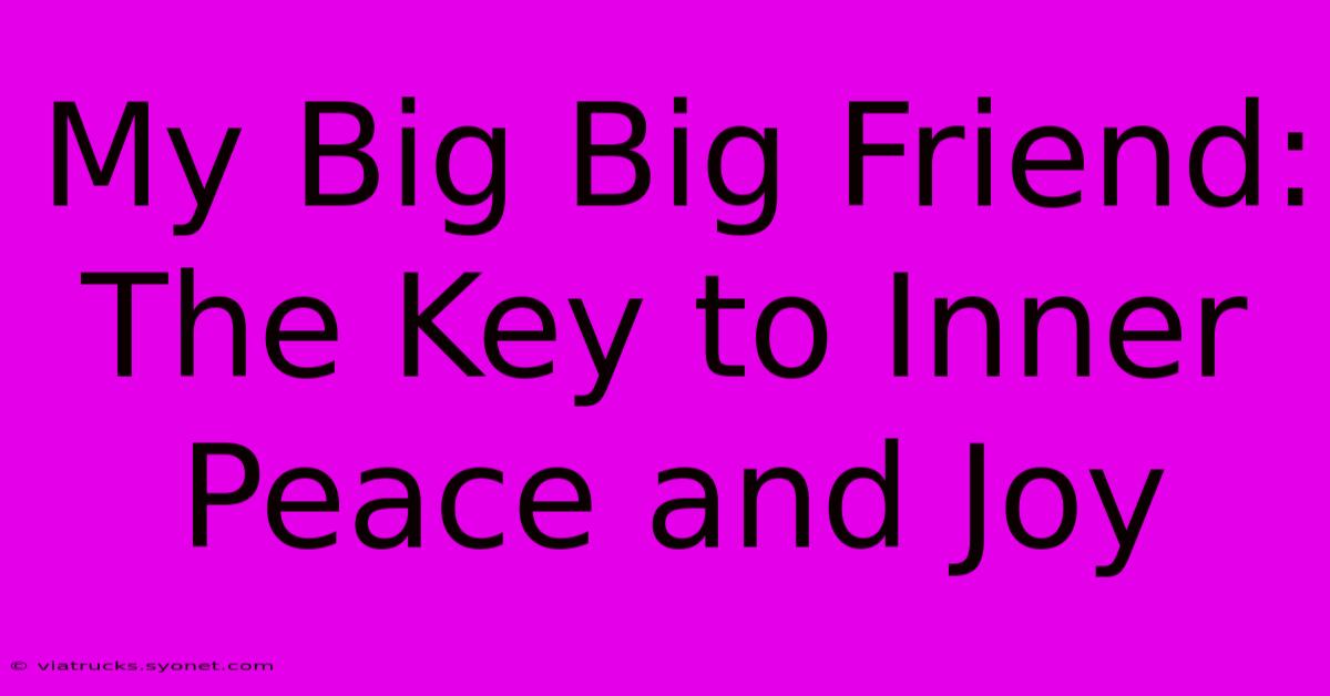 My Big Big Friend: The Key To Inner Peace And Joy