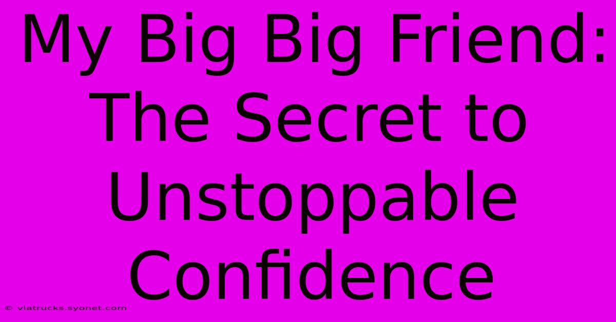 My Big Big Friend: The Secret To Unstoppable Confidence