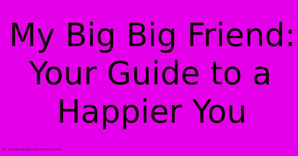 My Big Big Friend: Your Guide To A Happier You