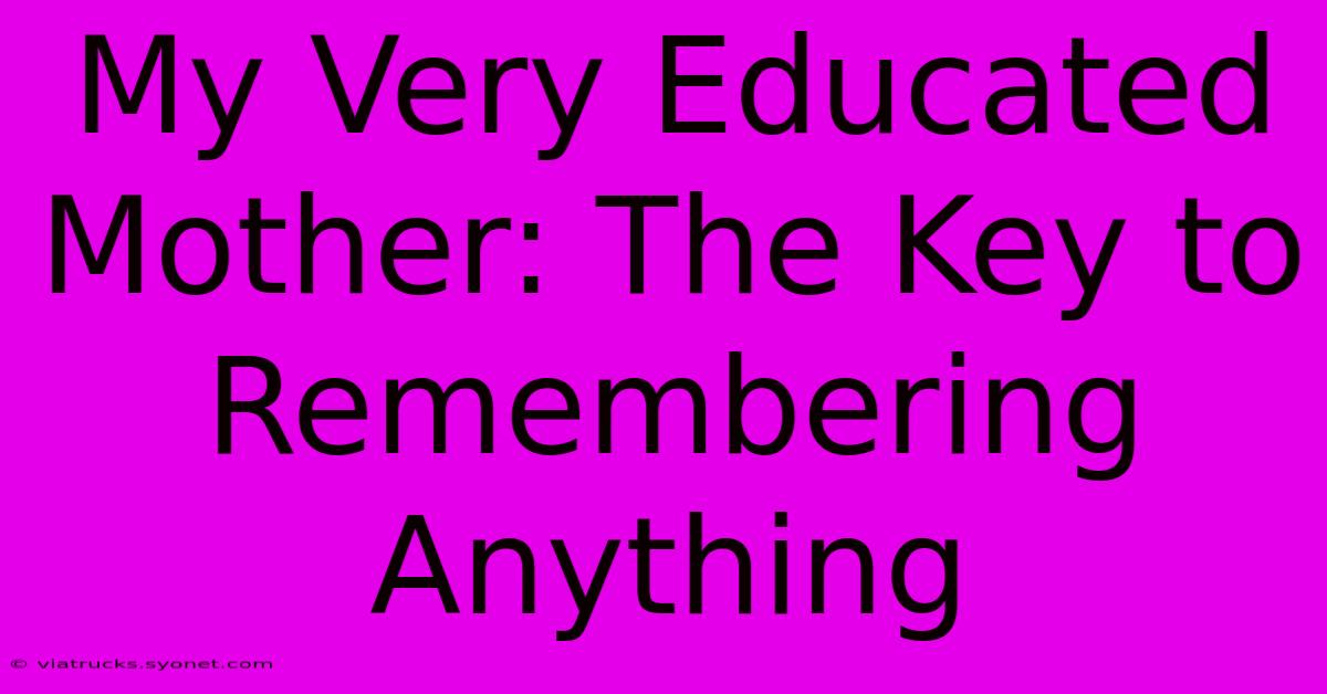 My Very Educated Mother: The Key To Remembering Anything