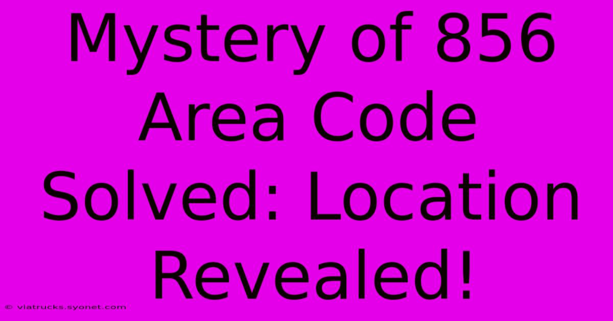 Mystery Of 856 Area Code Solved: Location Revealed!