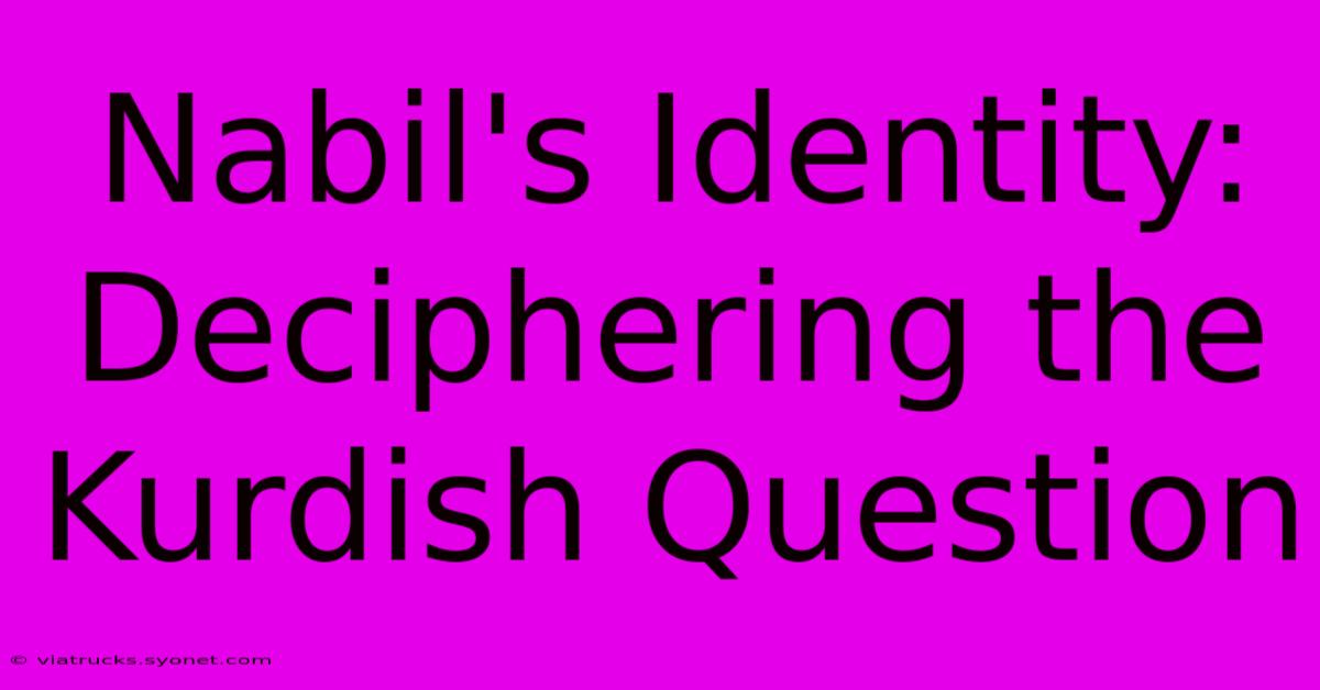 Nabil's Identity: Deciphering The Kurdish Question