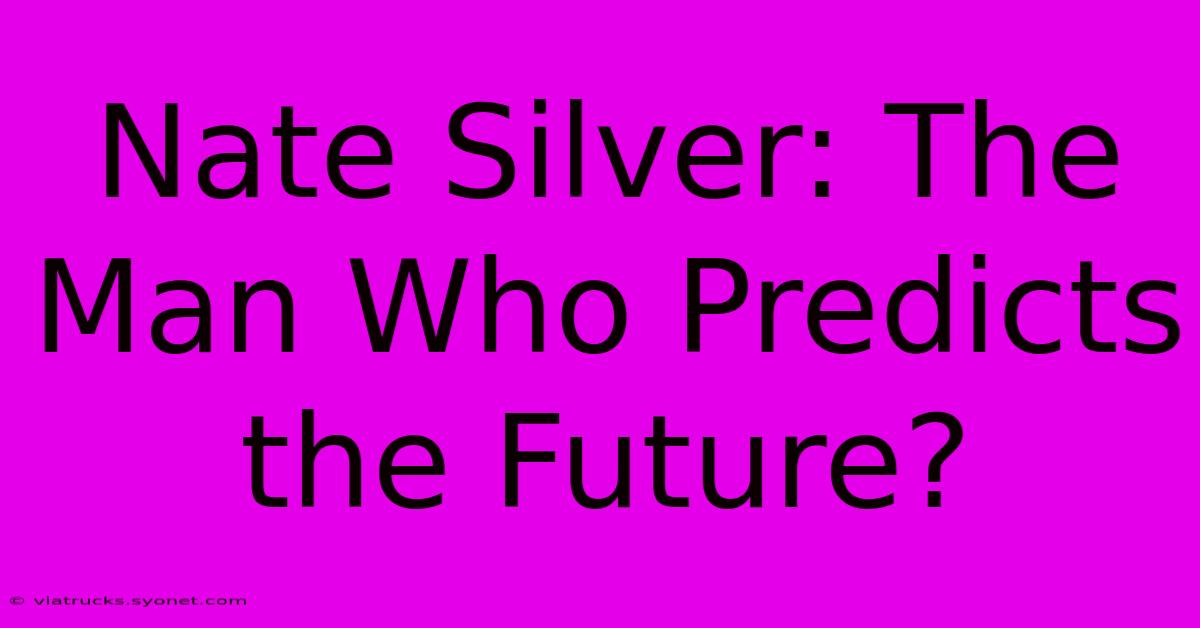 Nate Silver: The Man Who Predicts The Future?