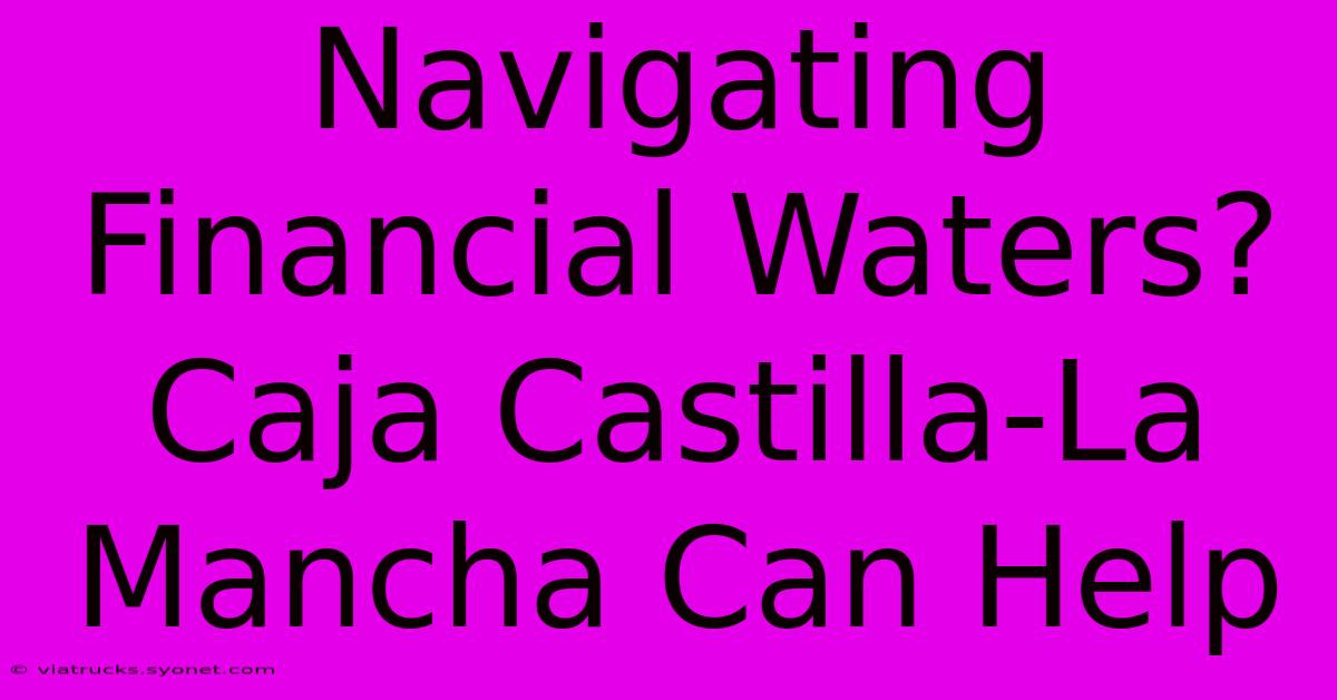 Navigating Financial Waters? Caja Castilla-La Mancha Can Help