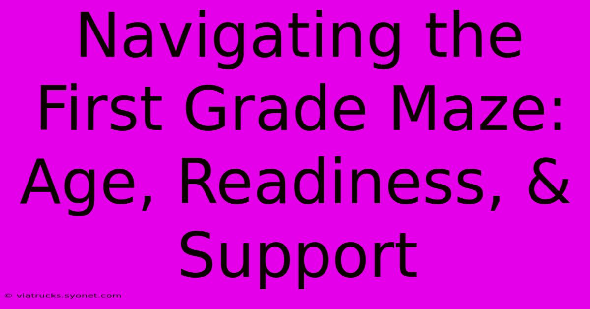 Navigating The First Grade Maze: Age, Readiness, & Support