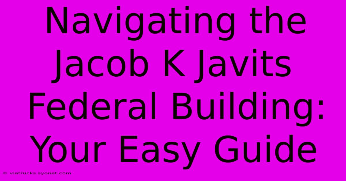 Navigating The Jacob K Javits Federal Building: Your Easy Guide