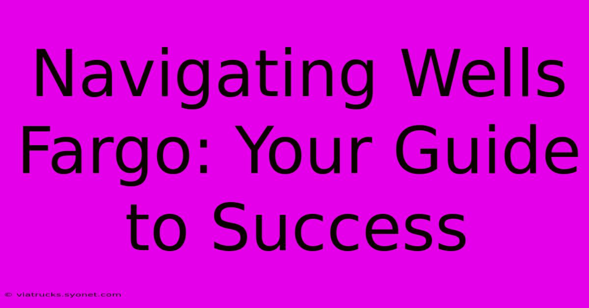 Navigating Wells Fargo: Your Guide To Success