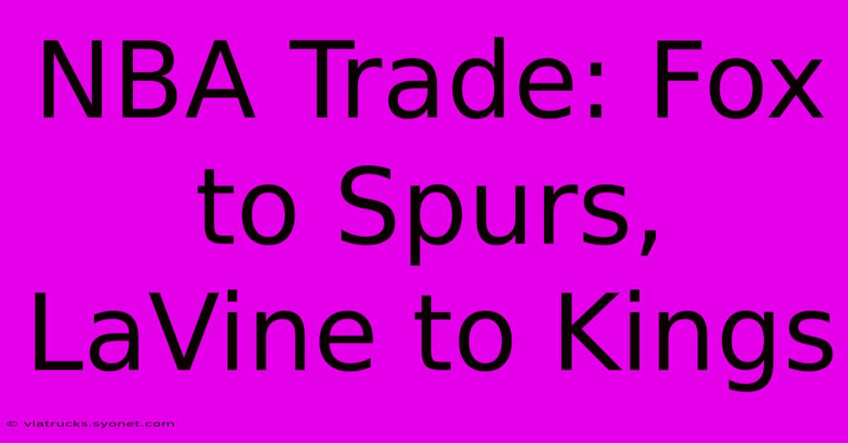 NBA Trade: Fox To Spurs, LaVine To Kings