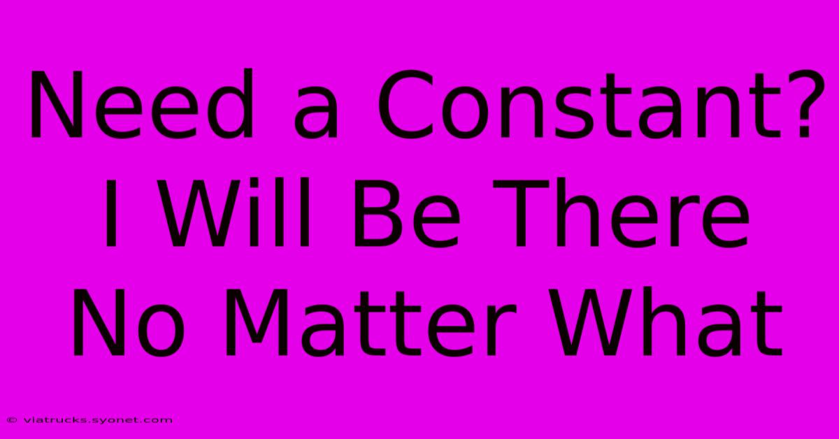 Need A Constant? I Will Be There No Matter What