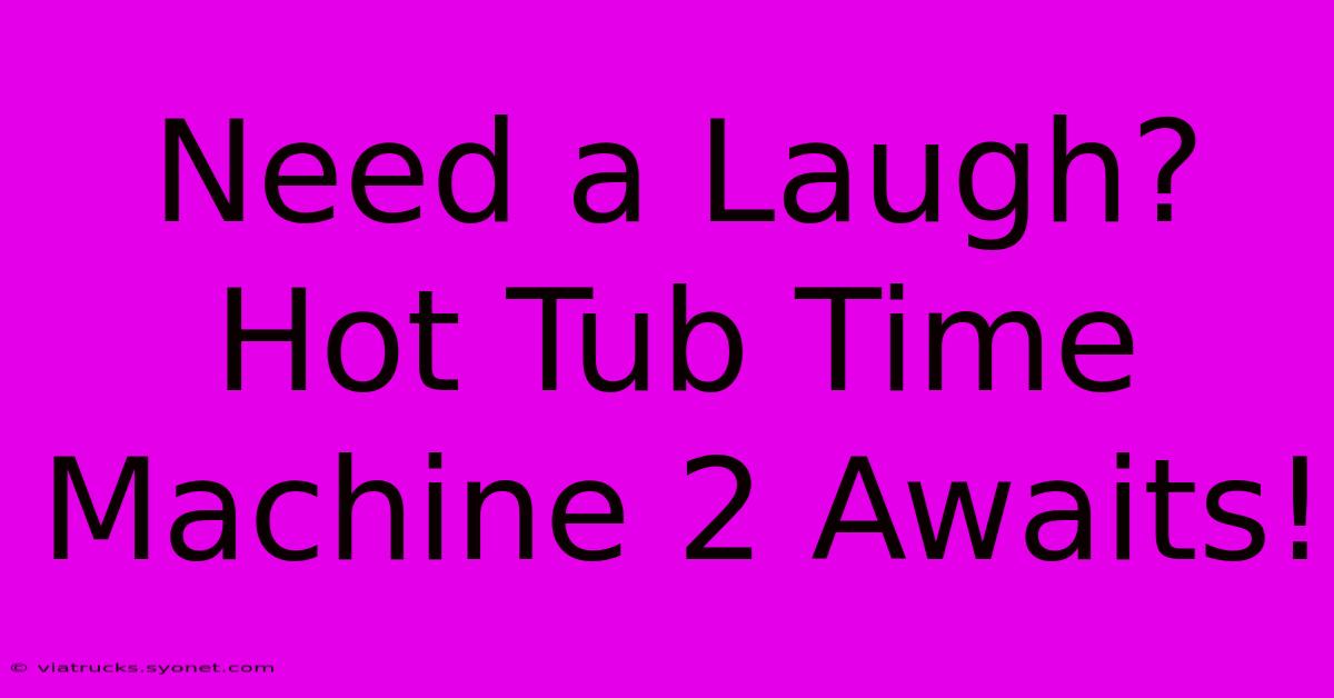 Need A Laugh? Hot Tub Time Machine 2 Awaits!