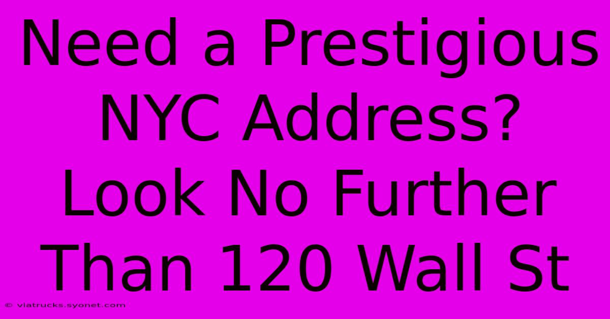 Need A Prestigious NYC Address? Look No Further Than 120 Wall St