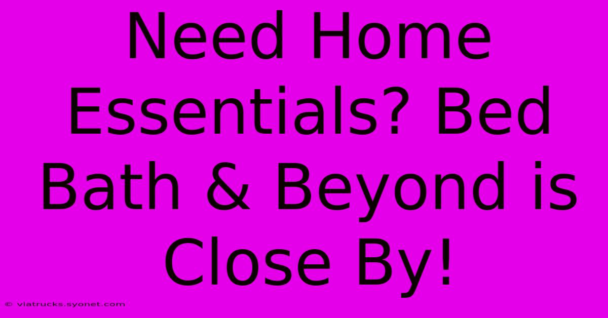 Need Home Essentials? Bed Bath & Beyond Is Close By!