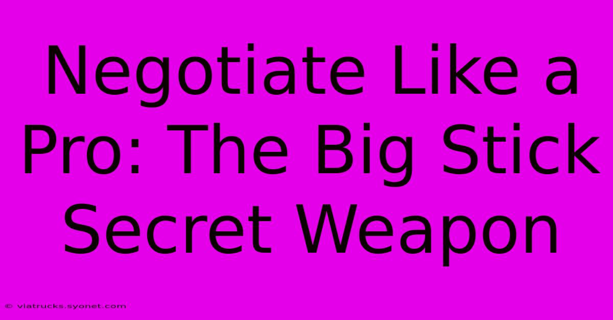 Negotiate Like A Pro: The Big Stick Secret Weapon