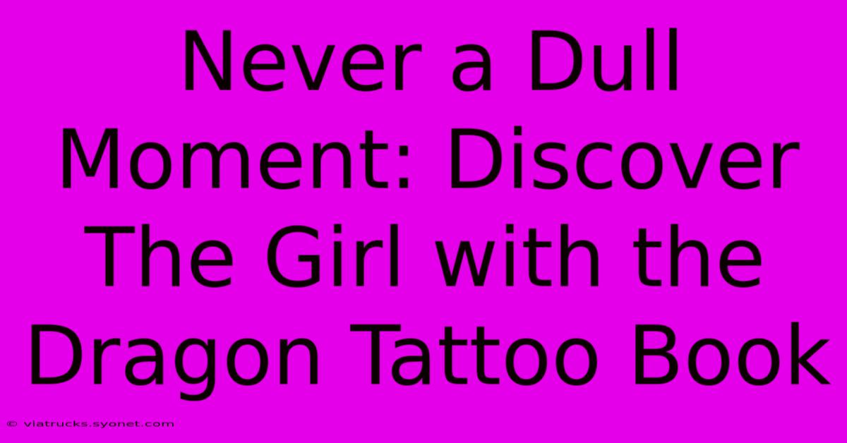 Never A Dull Moment: Discover The Girl With The Dragon Tattoo Book