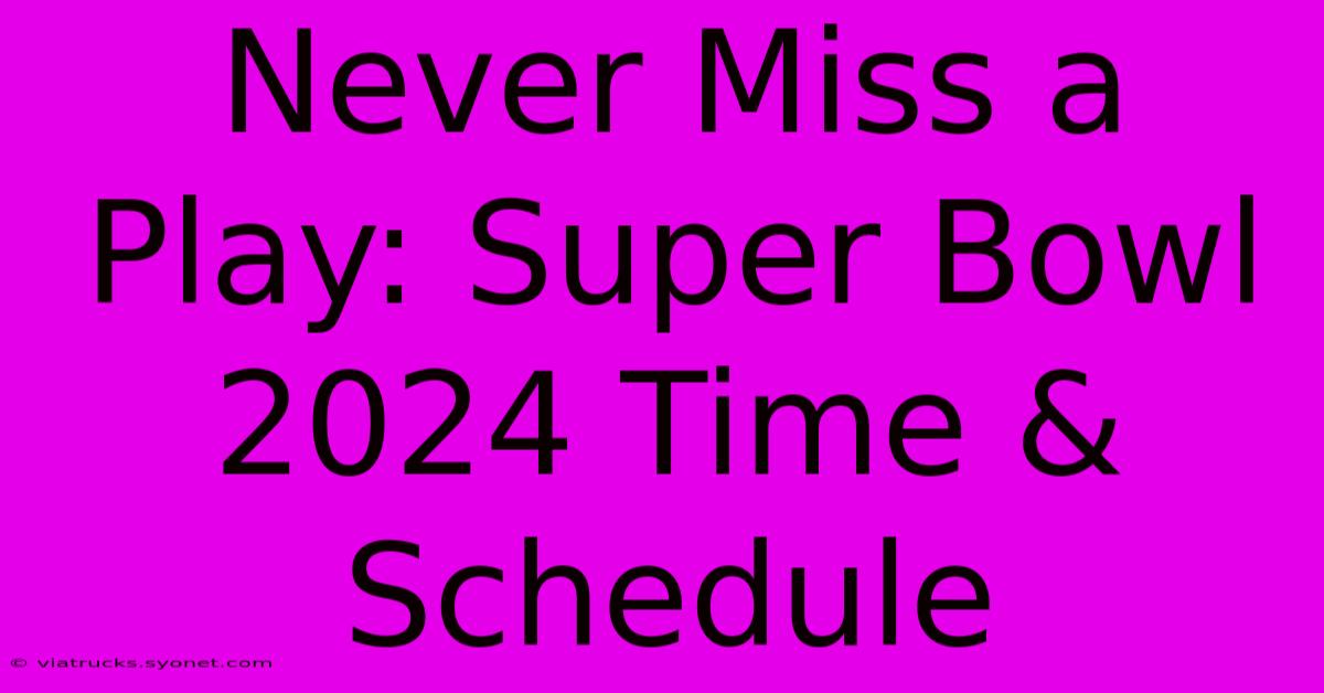 Never Miss A Play: Super Bowl 2024 Time & Schedule