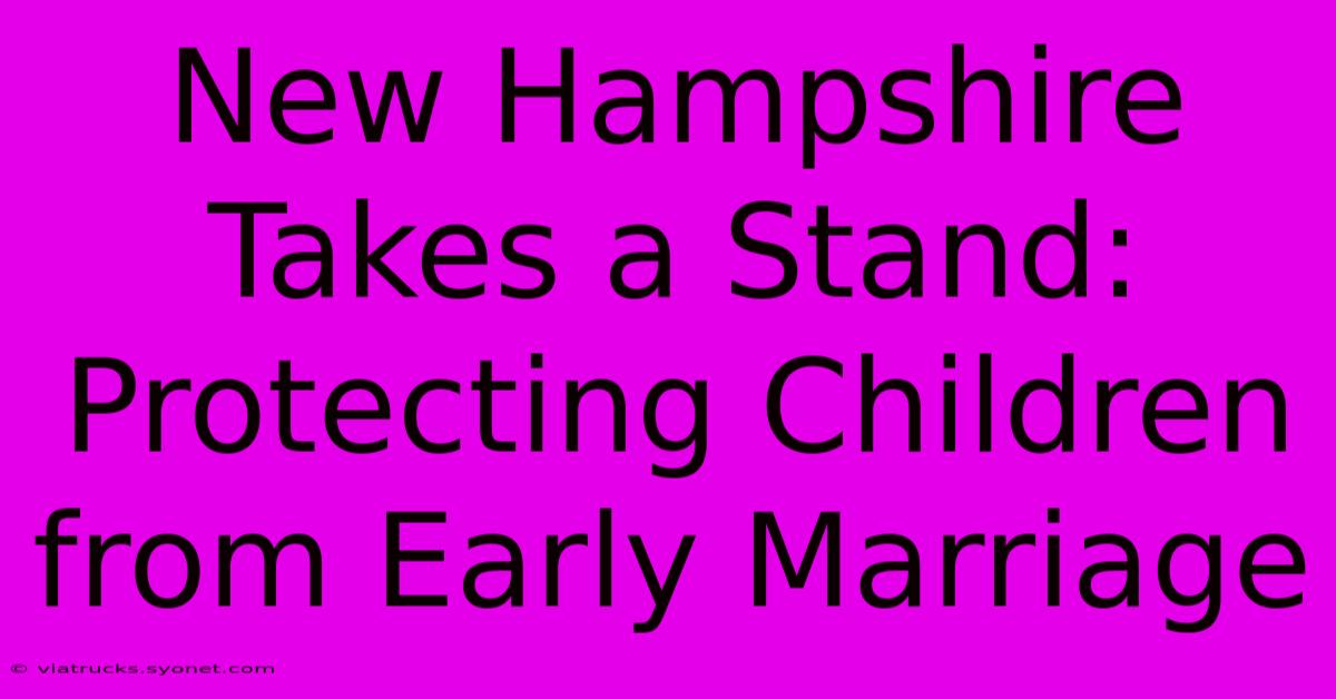 New Hampshire Takes A Stand: Protecting Children From Early Marriage