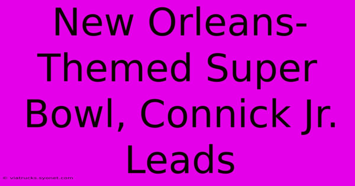 New Orleans-Themed Super Bowl, Connick Jr. Leads