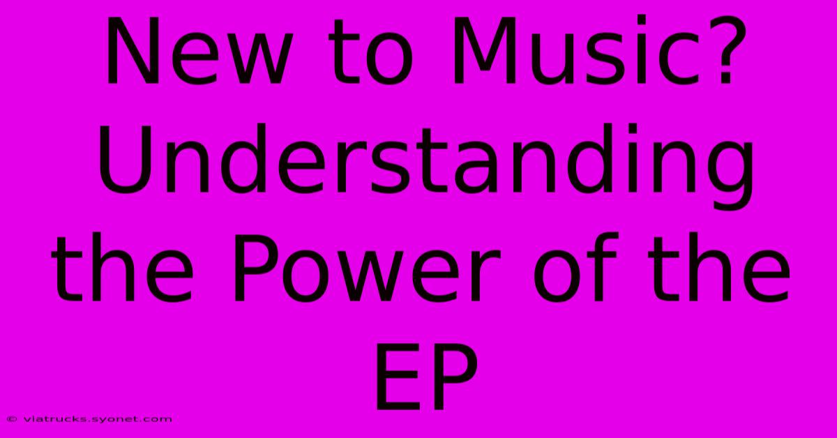 New To Music? Understanding The Power Of The EP