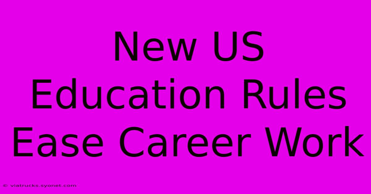 New US Education Rules Ease Career Work