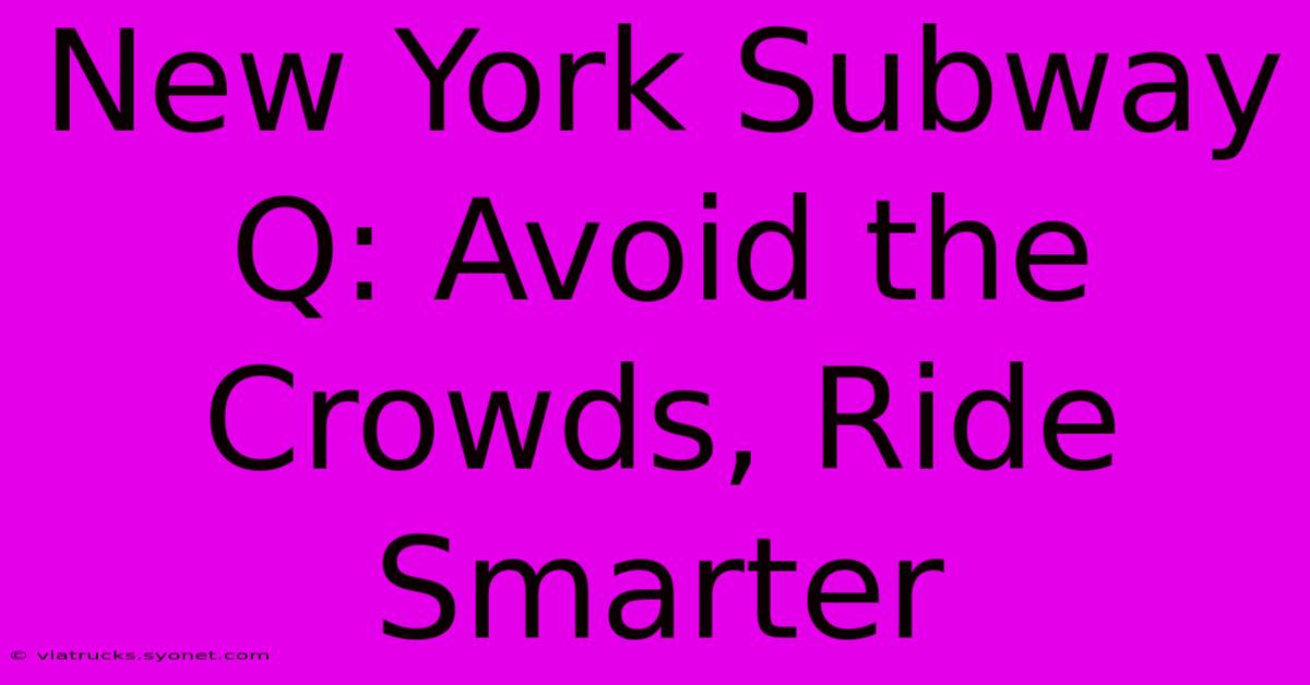 New York Subway Q: Avoid The Crowds, Ride Smarter